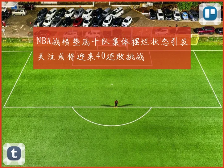 NBA战绩垫底十队集体摆烂状态引发关注或将迎来40连败挑战