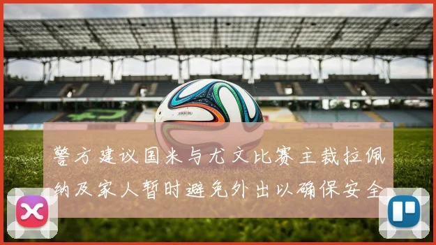 警方建议国米与尤文比赛主裁拉佩纳及家人暂时避免外出以确保安全