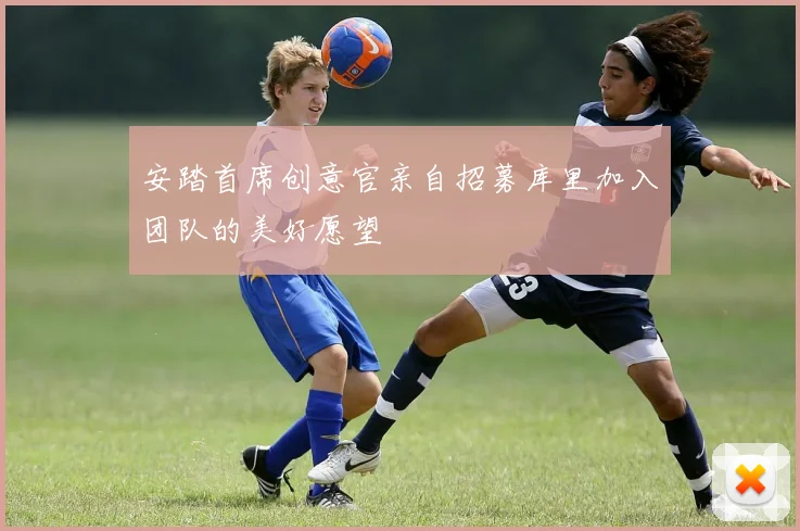 安踏首席创意官亲自招募库里加入团队的美好愿望