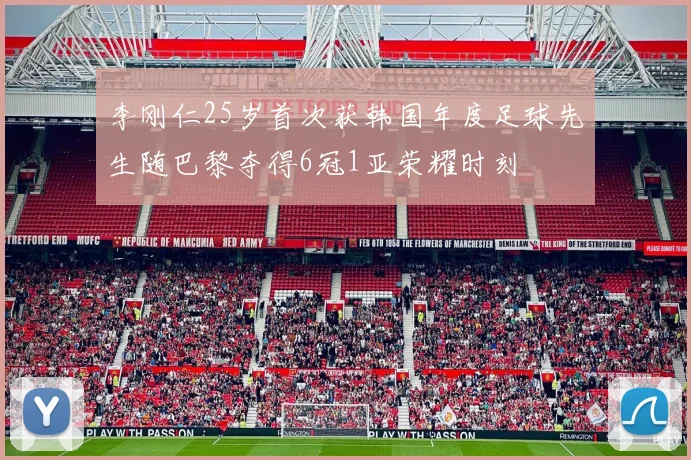 李刚仁25岁首次获韩国年度足球先生随巴黎夺得6冠1亚荣耀时刻