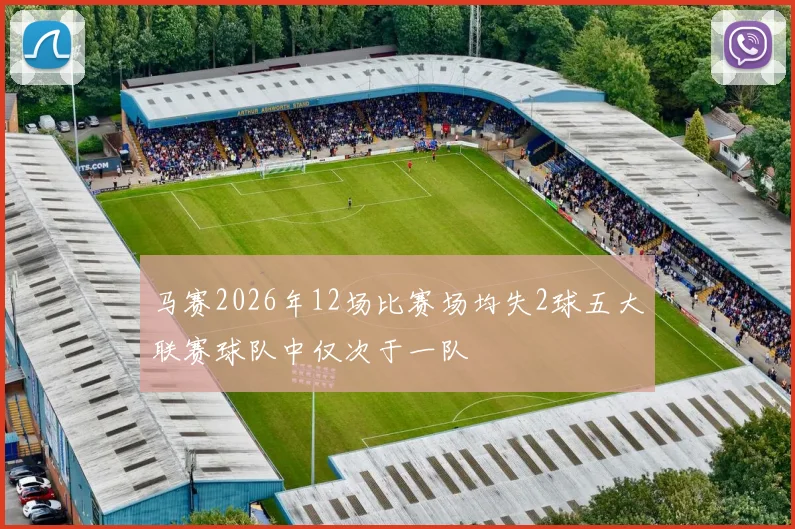 马赛2026年12场比赛场均失2球五大联赛球队中仅次于一队