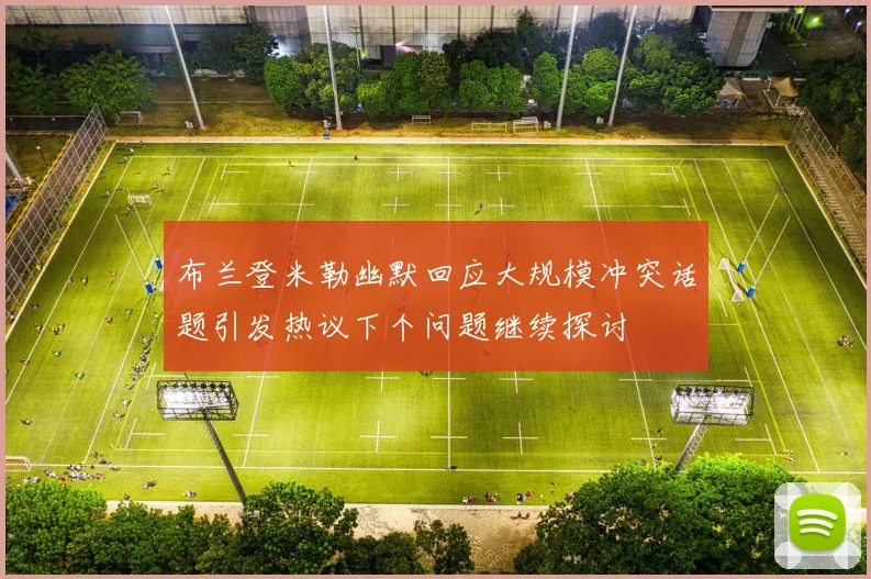 布兰登米勒幽默回应大规模冲突话题引发热议下个问题继续探讨