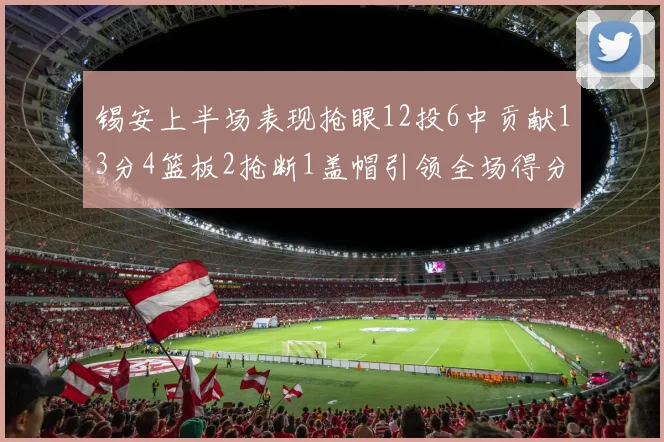 锡安上半场表现抢眼12投6中贡献13分4篮板2抢断1盖帽引领全场得分