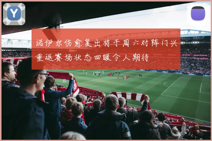 诺伊尔伤愈复出将于周六对阵门兴重返赛场状态回暖令人期待