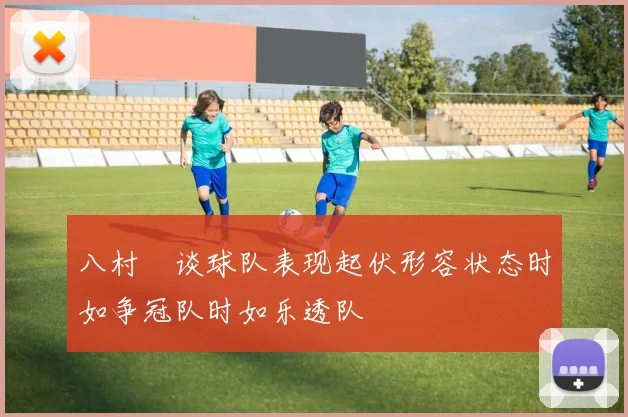 八村塁谈球队表现起伏形容状态时如争冠队时如乐透队