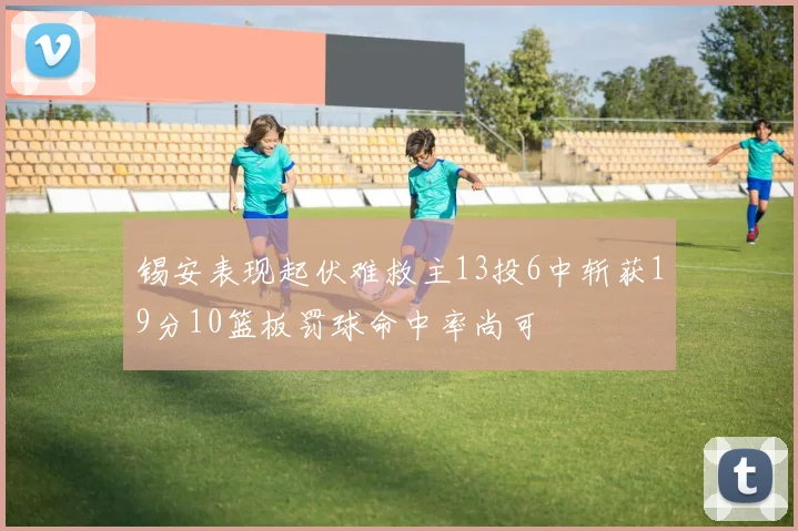 锡安表现起伏难救主13投6中斩获19分10篮板罚球命中率尚可