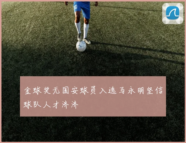 金球奖无国安球员入选马永明坚信球队人才济济