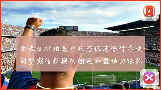 鲁媒分析珀塞尔状态低迷呼吁尽快调整期待新援约翰逊加盟助力球队