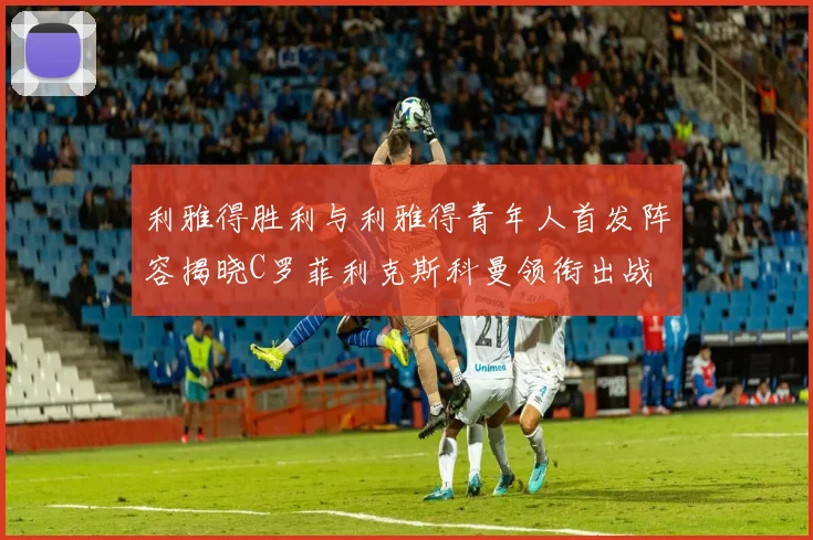 利雅得胜利与利雅得青年人首发阵容揭晓C罗菲利克斯科曼领衔出战