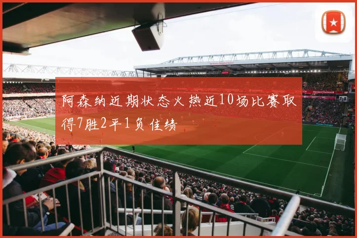 阿森纳近期状态火热近10场比赛取得7胜2平1负佳绩