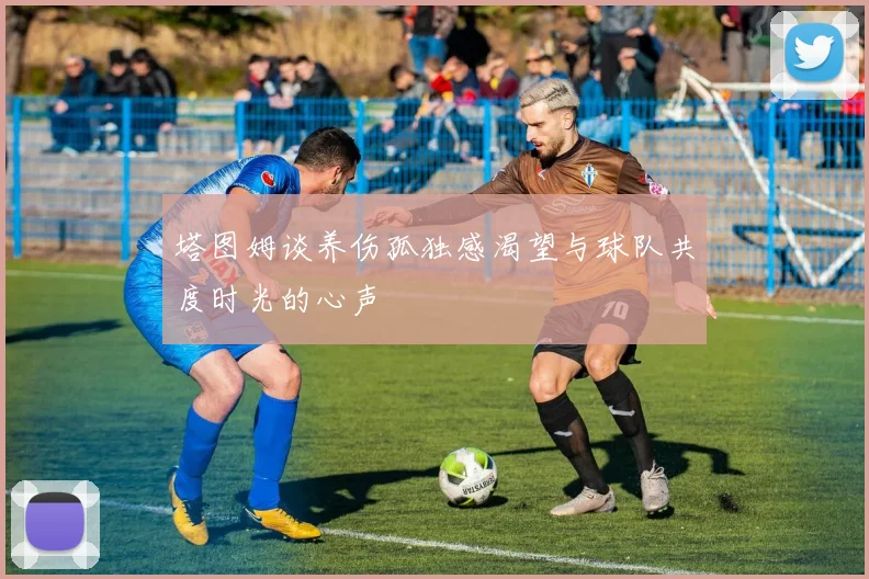 塔图姆谈养伤孤独感渴望与球队共度时光的心声