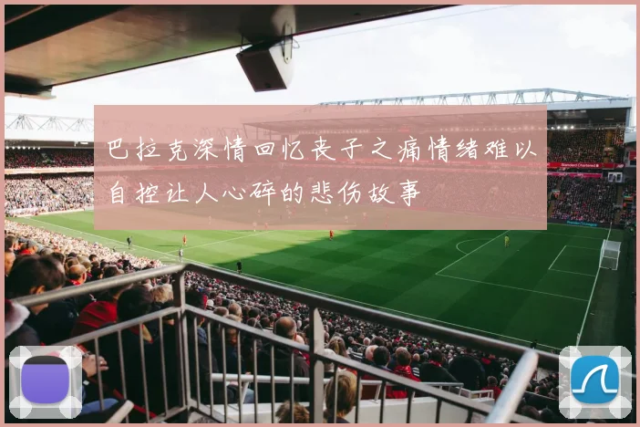 巴拉克深情回忆丧子之痛情绪难以自控让人心碎的悲伤故事